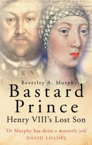 'Bastard Prince:  Henry VIII's Lost Son' by Beverley Murphy
